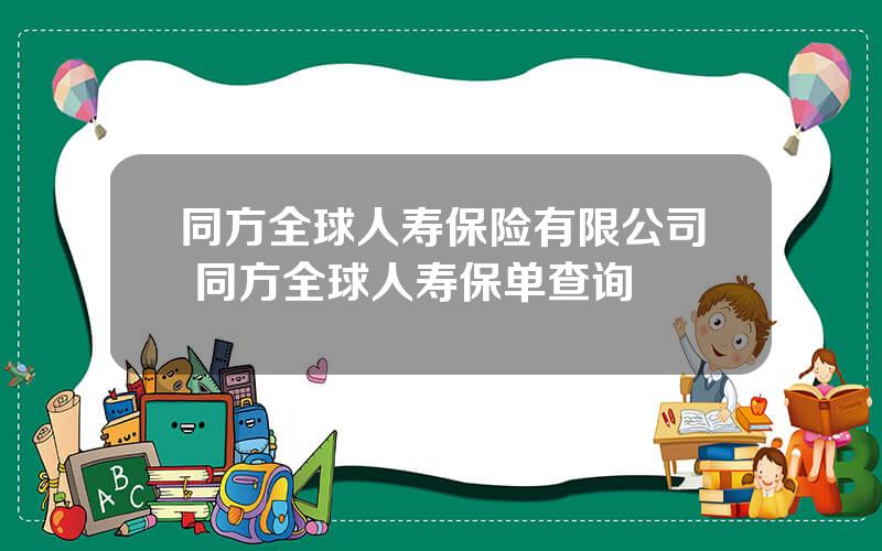 同方全球人寿保险有限公司 同方全球人寿保单查询